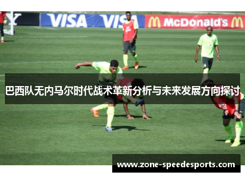 巴西队无内马尔时代战术革新分析与未来发展方向探讨 巴西队无内马尔时代战术革新分析与未来发展方向探讨