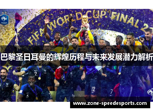 巴黎圣日耳曼的辉煌历程与未来发展潜力解析 巴黎圣日耳曼的辉煌历程与未来发展潜力解析