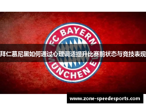 拜仁慕尼黑如何通过心理调适提升比赛前状态与竞技表现