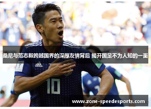 桑尼与范志毅跨越国界的深厚友情背后 揭开国足不为人知的一面