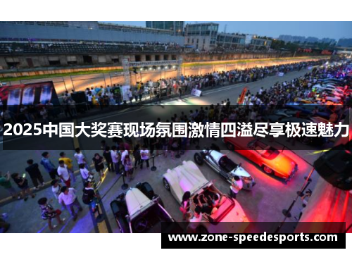 2025中国大奖赛现场氛围激情四溢尽享极速魅力