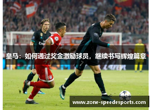 皇马:如何通过奖金激励球员,继续书写辉煌篇章 皇马:如何通过奖金激励球员,继续书写辉煌篇章