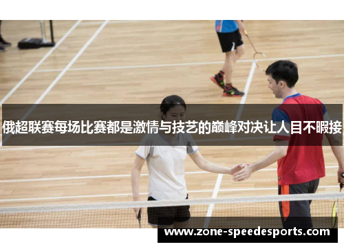 俄超联赛每场比赛都是激情与技艺的巅峰对决让人目不暇接