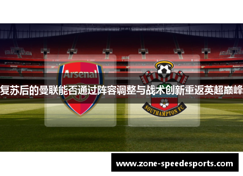 复苏后的曼联能否通过阵容调整与战术创新重返英超巅峰