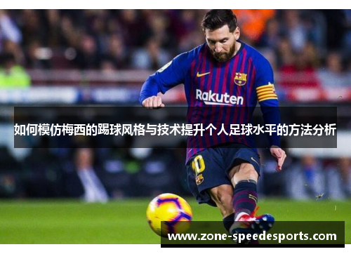 如何模仿梅西的踢球风格与技术提升个人足球水平的方法分析