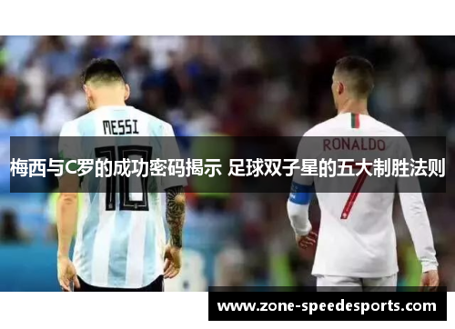 梅西与C罗的成功密码揭示 足球双子星的五大制胜法则