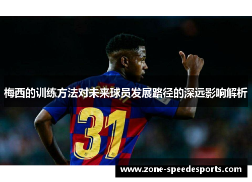梅西的训练方法对未来球员发展路径的深远影响解析