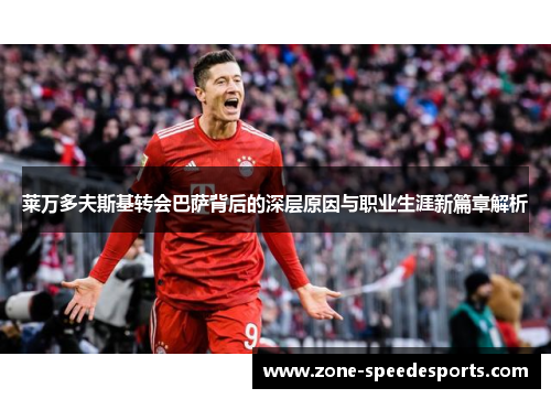 莱万多夫斯基转会巴萨背后的深层原因与职业生涯新篇章解析