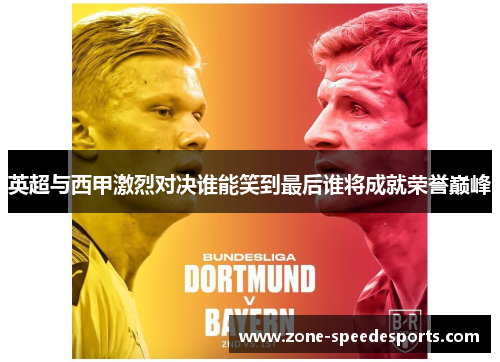 英超与西甲激烈对决谁能笑到最后谁将成就荣誉巅峰