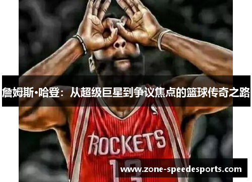 詹姆斯·哈登：从超级巨星到争议焦点的篮球传奇之路