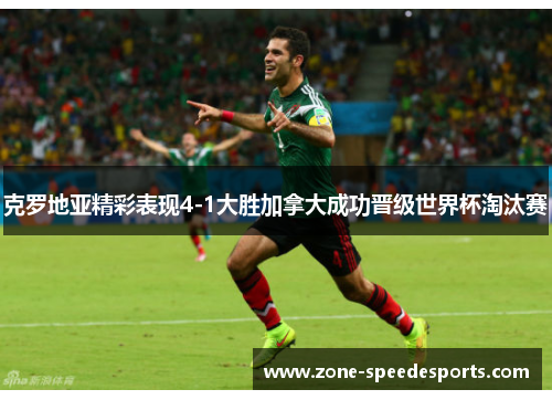 克罗地亚精彩表现4-1大胜加拿大成功晋级世界杯淘汰赛