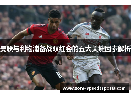 曼联与利物浦备战双红会的五大关键因素解析 曼联与利物浦备战双红会的五大关键因素解析