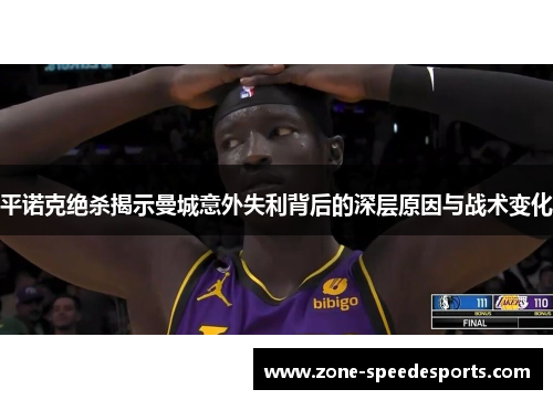 平诺克绝杀揭示曼城意外失利背后的深层原因与战术变化