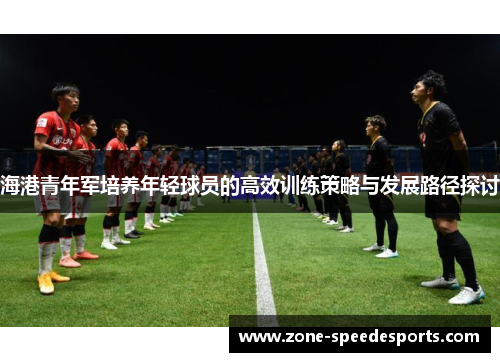 海港青年军培养年轻球员的高效训练策略与发展路径探讨