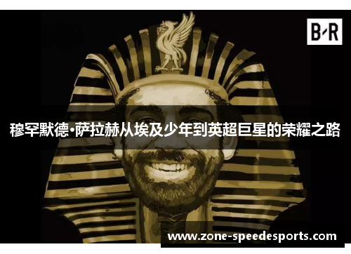 穆罕默德·萨拉赫从埃及少年到英超巨星的荣耀之路