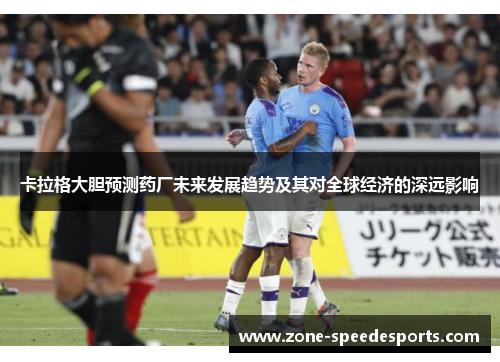 卡拉格大胆预测药厂未来发展趋势及其对全球经济的深远影响 卡拉格大胆预测药厂未来发展趋势及其对全球经济的深远影响