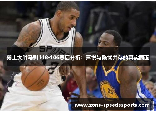 勇士大胜马刺148-106赛后分析:喜悦与隐忧并存的真实局面 勇士大胜马刺148-106赛后分析:喜悦与隐忧并存的真实局面