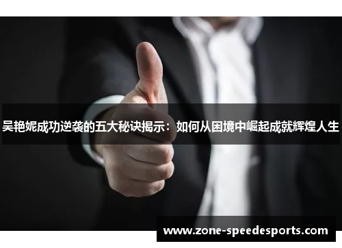 吴艳妮成功逆袭的五大秘诀揭示：如何从困境中崛起成就辉煌人生