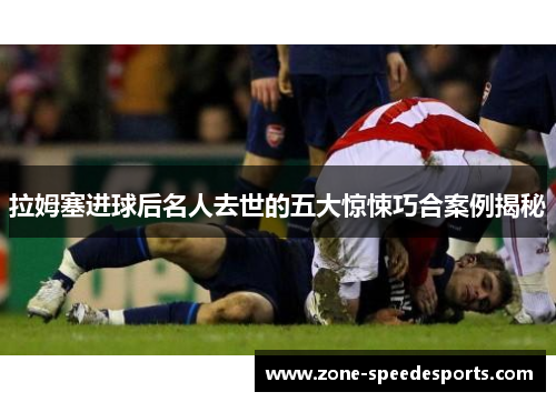 拉姆塞进球后名人去世的五大惊悚巧合案例揭秘 拉姆塞进球后名人去世的五大惊悚巧合案例揭秘