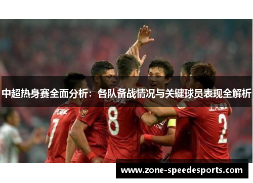 中超热身赛全面分析：各队备战情况与关键球员表现全解析