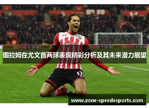 图拉姆在尤文首两球表现精彩分析及其未来潜力展望