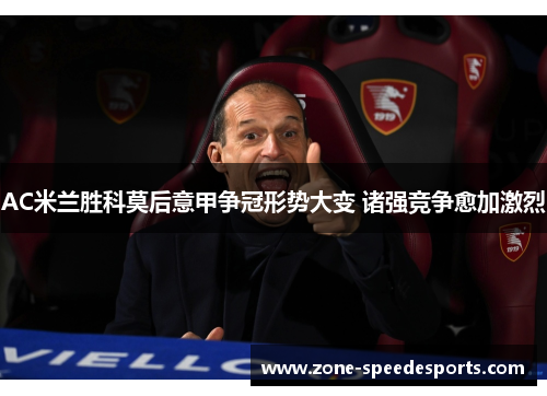 AC米兰胜科莫后意甲争冠形势大变 诸强竞争愈加激烈 AC米兰胜科莫后意甲争冠形势大变 诸强竞争愈加激烈