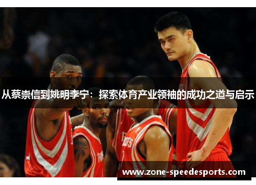 从蔡崇信到姚明李宁：探索体育产业领袖的成功之道与启示