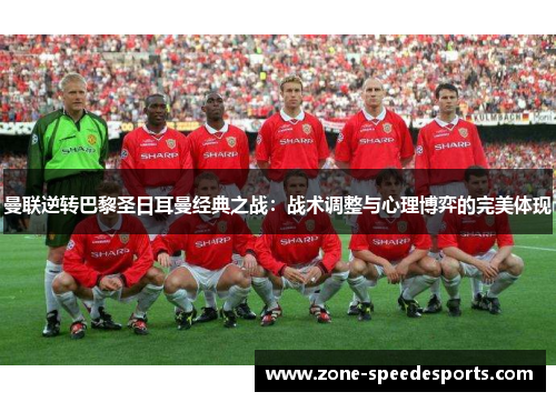 曼联逆转巴黎圣日耳曼经典之战：战术调整与心理博弈的完美体现