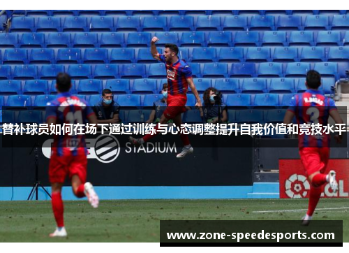 替补球员如何在场下通过训练与心态调整提升自我价值和竞技水平