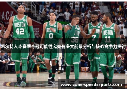 凯尔特人本赛季夺冠可能性究竟有多大前景分析与核心竞争力探讨