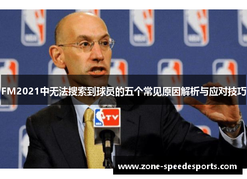 FM2021中无法搜索到球员的五个常见原因解析与应对技巧