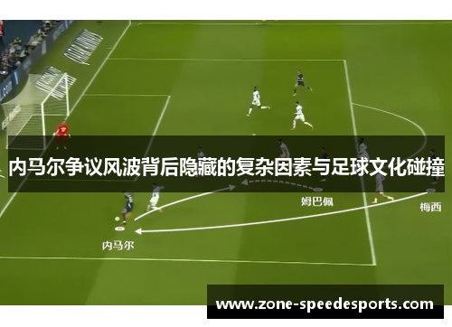 内马尔争议风波背后隐藏的复杂因素与足球文化碰撞