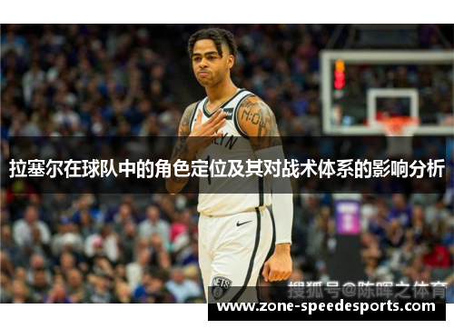 拉塞尔在球队中的角色定位及其对战术体系的影响分析 拉塞尔在球队中的角色定位及其对战术体系的影响分析