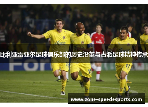 比利亚雷亚尔足球俱乐部的历史沿革与古派足球精神传承