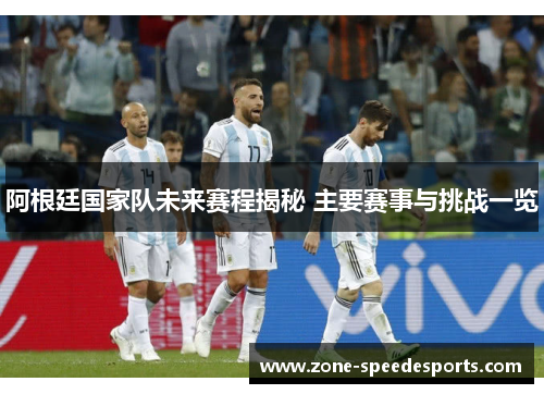 阿根廷国家队未来赛程揭秘 主要赛事与挑战一览 阿根廷国家队未来赛程揭秘 主要赛事与挑战一览