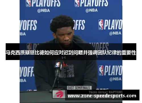 马克西质疑恩比德如何应对迟到问题并强调团队纪律的重要性
