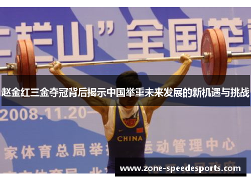 赵金红三金夺冠背后揭示中国举重未来发展的新机遇与挑战