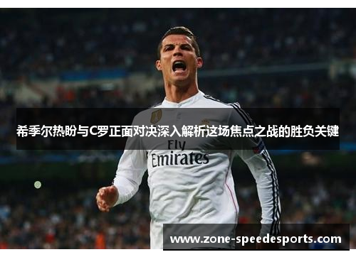希季尔热盼与C罗正面对决深入解析这场焦点之战的胜负关键