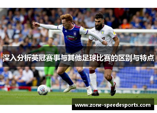 深入分析英冠赛事与其他足球比赛的区别与特点