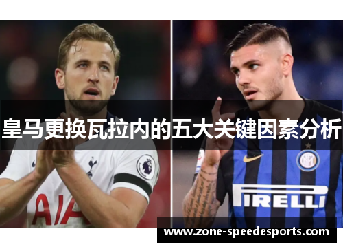 皇马更换瓦拉内的五大关键因素分析