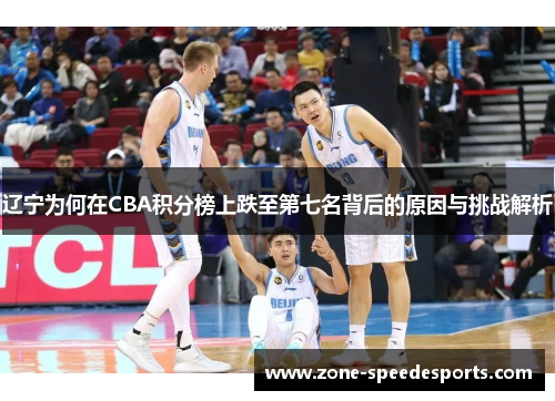 辽宁为何在CBA积分榜上跌至第七名背后的原因与挑战解析 辽宁为何在CBA积分榜上跌至第七名背后的原因与挑战解析
