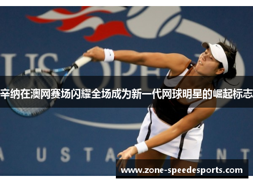 辛纳在澳网赛场闪耀全场成为新一代网球明星的崛起标志 辛纳在澳网赛场闪耀全场成为新一代网球明星的崛起标志