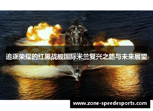 追逐荣耀的红黑战舰国际米兰复兴之路与未来展望 追逐荣耀的红黑战舰国际米兰复兴之路与未来展望