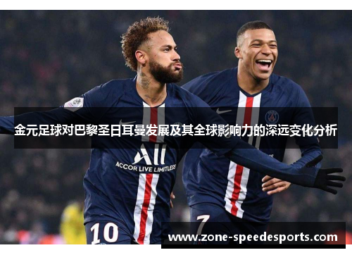 金元足球对巴黎圣日耳曼发展及其全球影响力的深远变化分析 金元足球对巴黎圣日耳曼发展及其全球影响力的深远变化分析