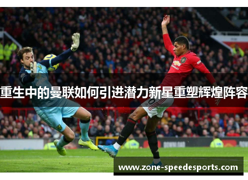 重生中的曼联如何引进潜力新星重塑辉煌阵容