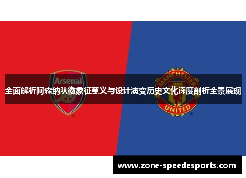 全面解析阿森纳队徽象征意义与设计演变历史文化深度剖析全景展现