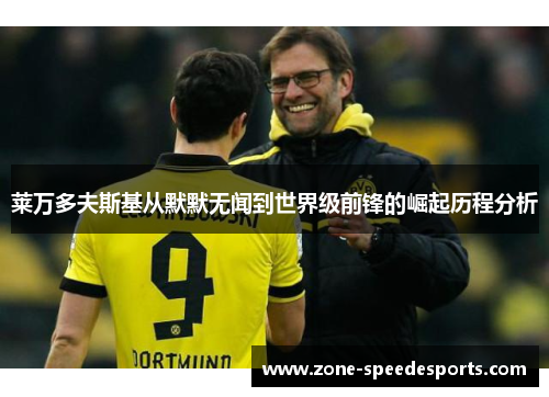 莱万多夫斯基从默默无闻到世界级前锋的崛起历程分析