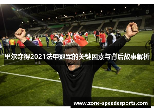 里尔夺得2021法甲冠军的关键因素与背后故事解析